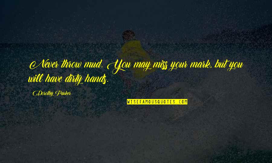 Hands Dirty Quotes By Dorothy Parker: Never throw mud. You may miss your mark,