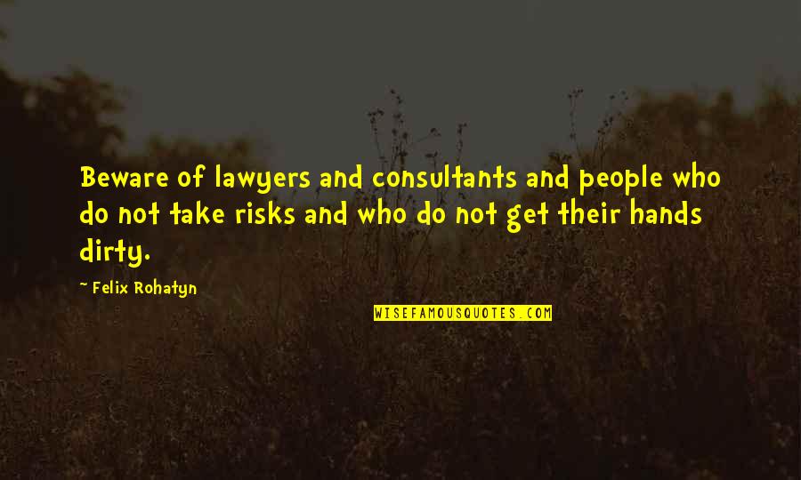Hands Dirty Quotes By Felix Rohatyn: Beware of lawyers and consultants and people who