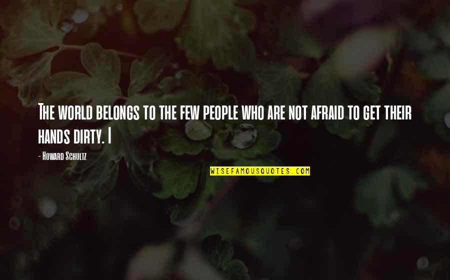 Hands Dirty Quotes By Howard Schultz: The world belongs to the few people who