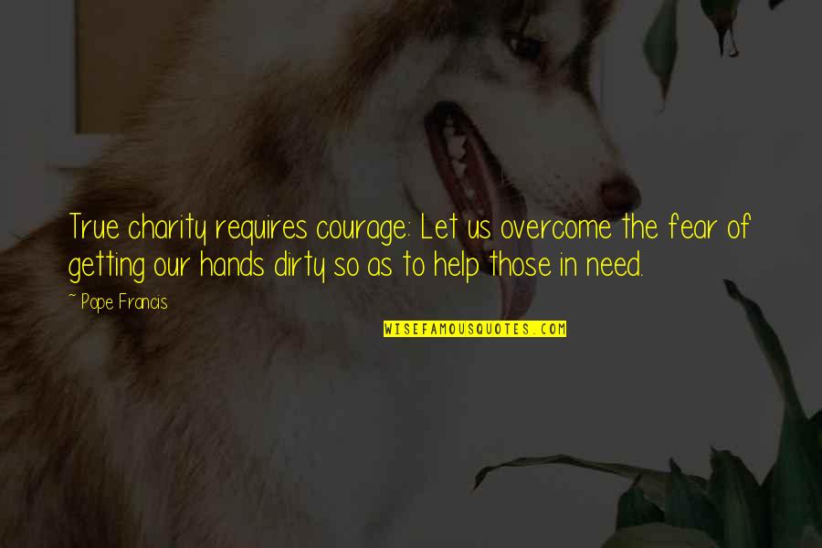 Hands Dirty Quotes By Pope Francis: True charity requires courage: Let us overcome the