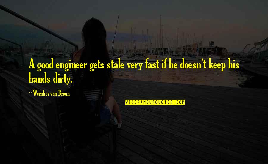 Hands Dirty Quotes By Wernher Von Braun: A good engineer gets stale very fast if