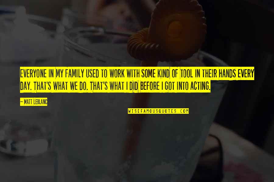 Hands For Family Quotes By Matt LeBlanc: Everyone in my family used to work with Hands For Family Quotes By Matt LeBlanc: Everyone in my family used to work with