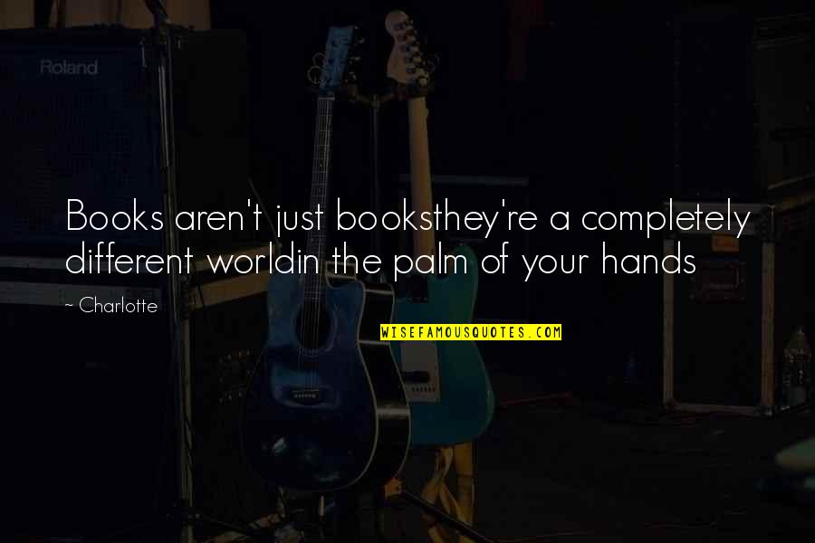 Hands Hands Book Quotes By Charlotte: Books aren't just booksthey're a completely different worldin