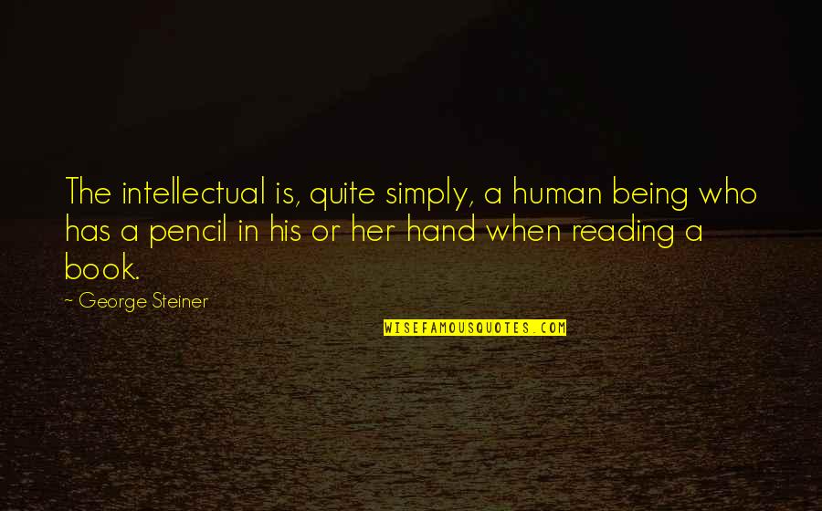 Hands Hands Book Quotes By George Steiner: The intellectual is, quite simply, a human being Hands Hands Book Quotes By George Steiner: The intellectual is, quite simply, a human being