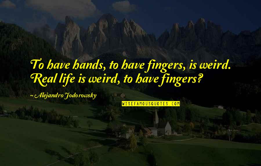 Hands Hands Fingers Quotes By Alejandro Jodorowsky: To have hands, to have fingers, is weird.