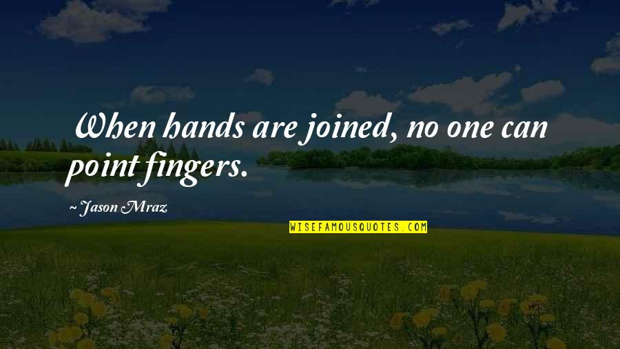 Hands Hands Fingers Quotes By Jason Mraz: When hands are joined, no one can point