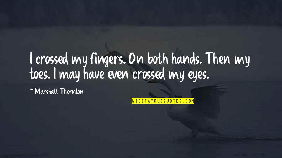 Hands Hands Fingers Quotes By Marshall Thornton: I crossed my fingers. On both hands. Then