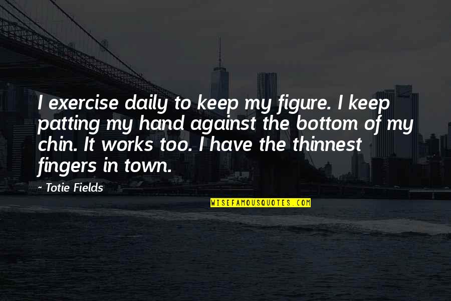 Hands Hands Fingers Quotes By Totie Fields: I exercise daily to keep my figure. I