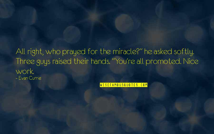 Hands Hands Hands Quotes By Evan Currie: All right, who prayed for the miracle?" he Hands Hands Hands Quotes By Evan Currie: All right, who prayed for the miracle?" he