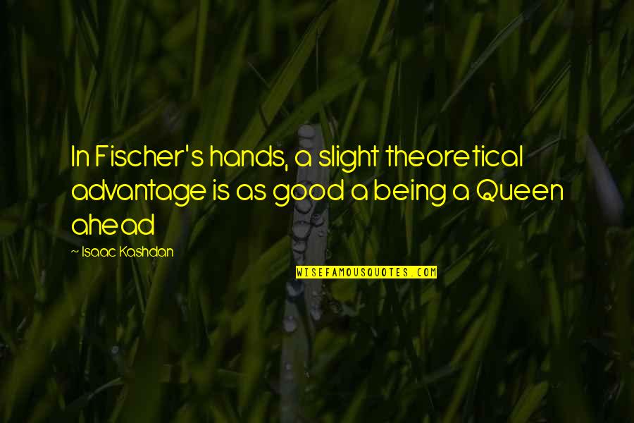 Hands Hands Hands Quotes By Isaac Kashdan: In Fischer's hands, a slight theoretical advantage is