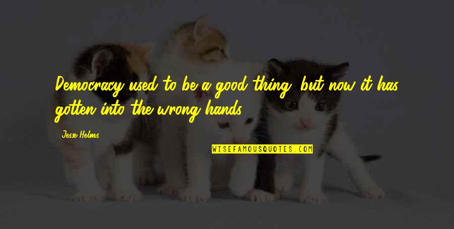 Hands Hands Hands Quotes By Jesse Helms: Democracy used to be a good thing, but