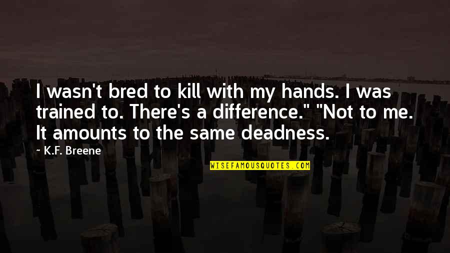 Hands Hands Hands Quotes By K.F. Breene: I wasn't bred to kill with my hands. Hands Hands Hands Quotes By K.F. Breene: I wasn't bred to kill with my hands.