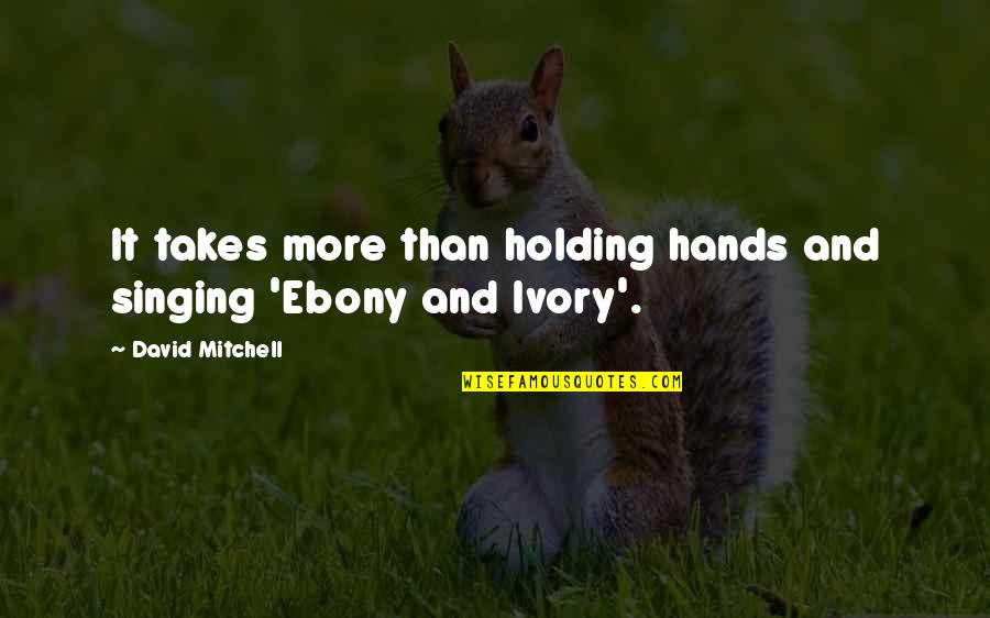 Hands Holding Quotes By David Mitchell: It takes more than holding hands and singing Hands Holding Quotes By David Mitchell: It takes more than holding hands and singing