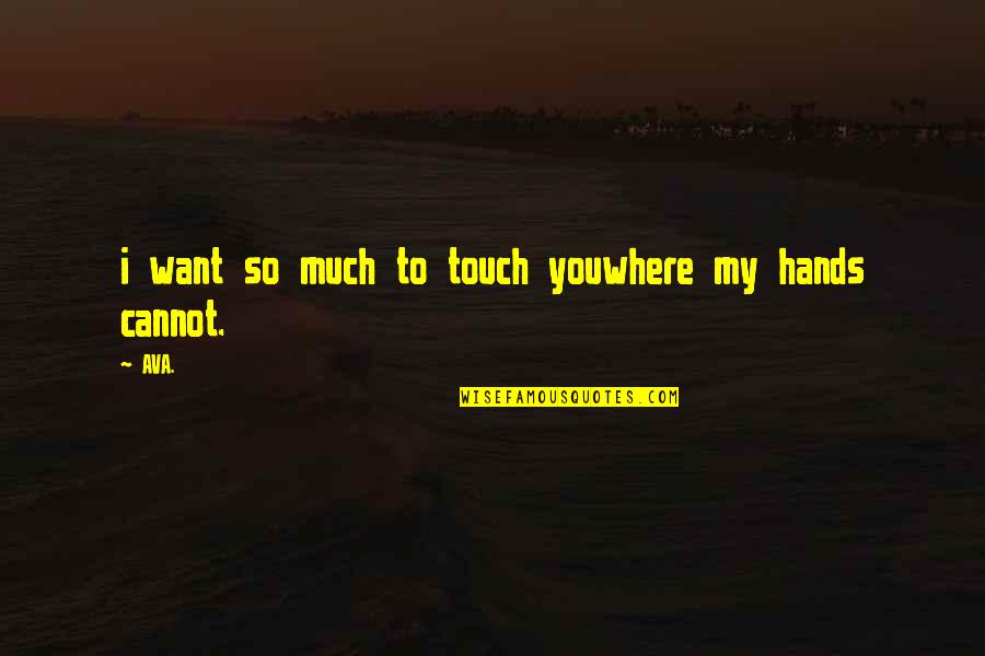 Hands In Hands Love Quotes By AVA.: i want so much to touch youwhere my