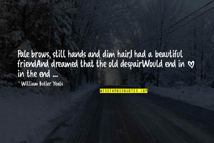 Hands In Hands Love Quotes By William Butler Yeats: Pale brows, still hands and dim hair,I had