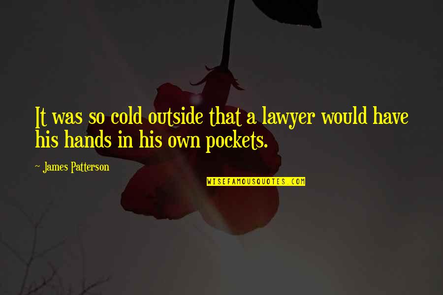 Hands In Pockets Quotes By James Patterson: It was so cold outside that a lawyer