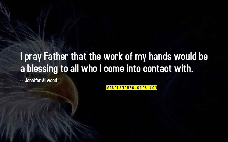 Hands In Prayer Quotes By Jennifer Allwood: I pray Father that the work of my