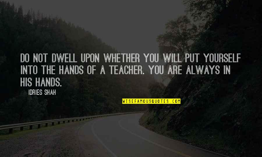 Hands Not Quotes By Idries Shah: Do not dwell upon whether you will put