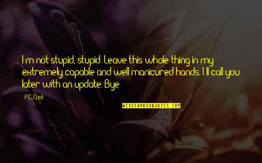 Hands Not Quotes By P.C. Cast: I'm not stupid, stupid. Leave this whole thing