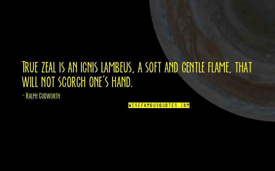 Hands Not Quotes By Ralph Cudworth: True zeal is an ignis lambeus, a soft