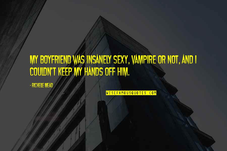 Hands Not Quotes By Richelle Mead: My boyfriend was insanely sexy, vampire or not,