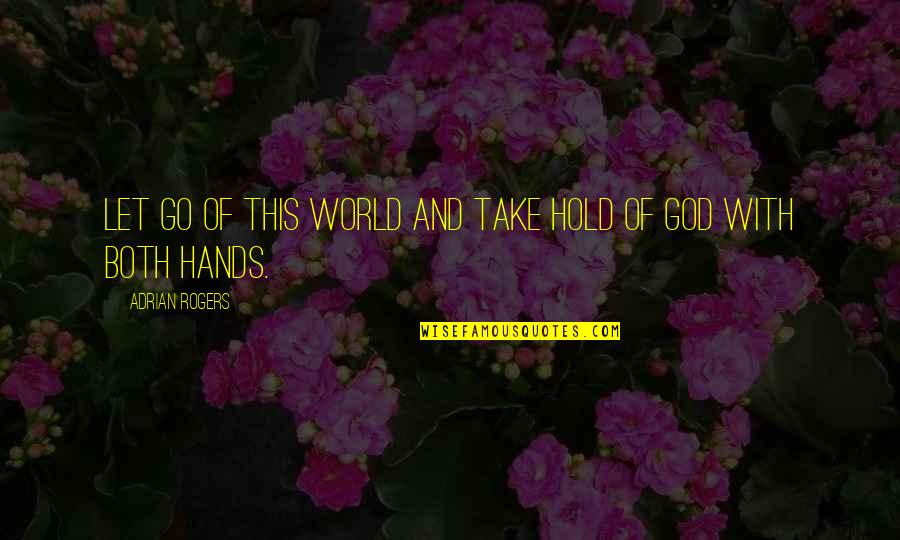 Hands Of God Quotes By Adrian Rogers: Let go of this world and take hold