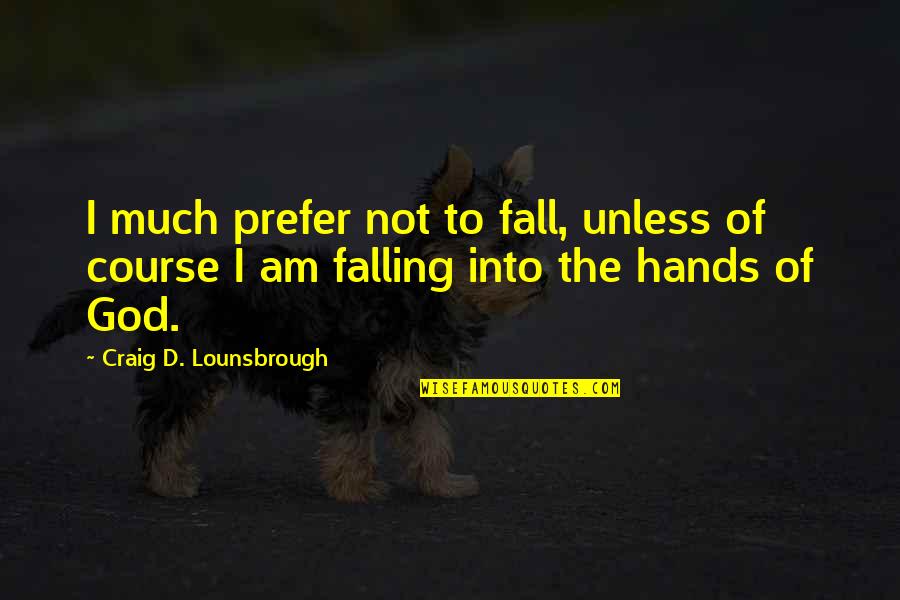 Hands Of God Quotes By Craig D. Lounsbrough: I much prefer not to fall, unless of