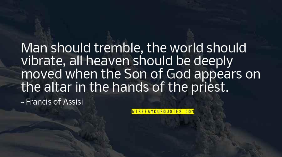Hands Of God Quotes By Francis Of Assisi: Man should tremble, the world should vibrate, all