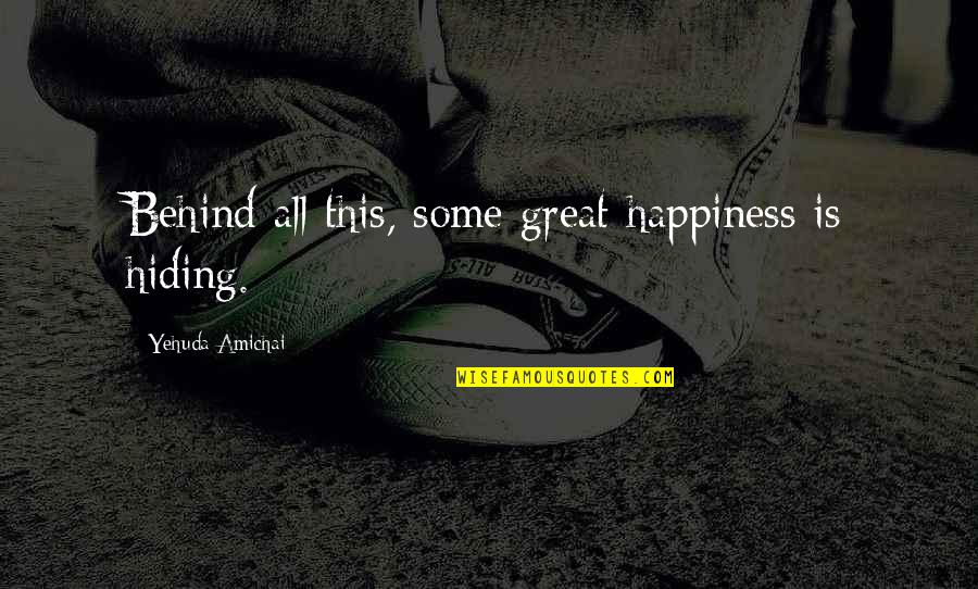 Hands On Experience Quotes By Yehuda Amichai: Behind all this, some great happiness is hiding.