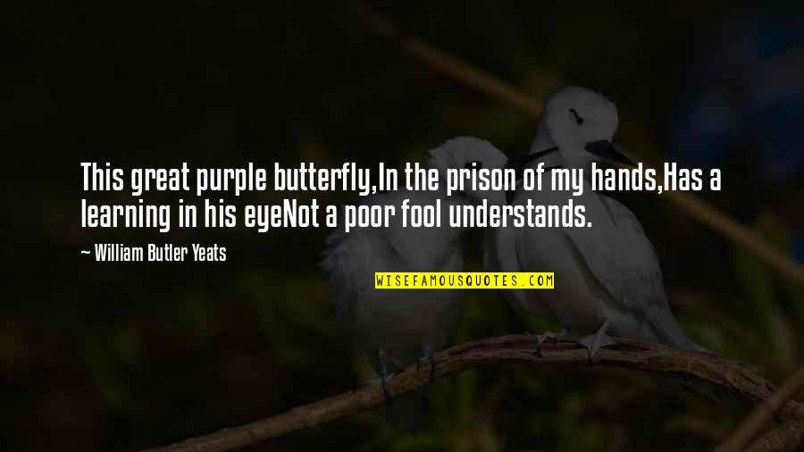 Hands On Learning Quotes By William Butler Yeats: This great purple butterfly,In the prison of my