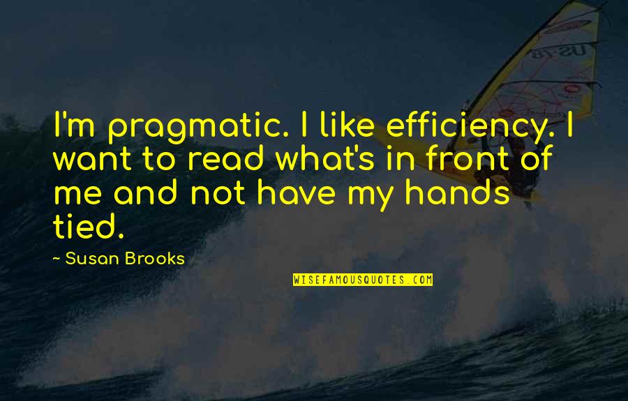 Hands Tied Quotes By Susan Brooks: I'm pragmatic. I like efficiency. I want to