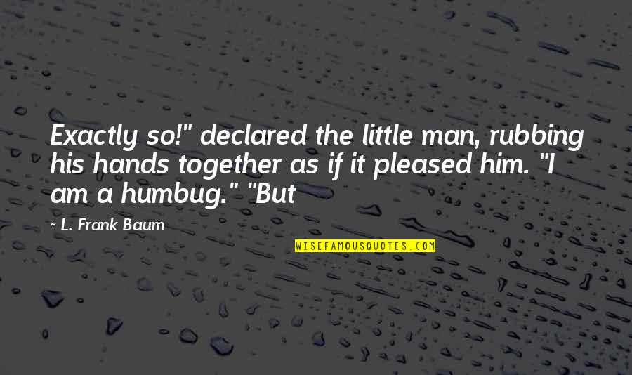 Hands Together Quotes By L. Frank Baum: Exactly so!" declared the little man, rubbing his