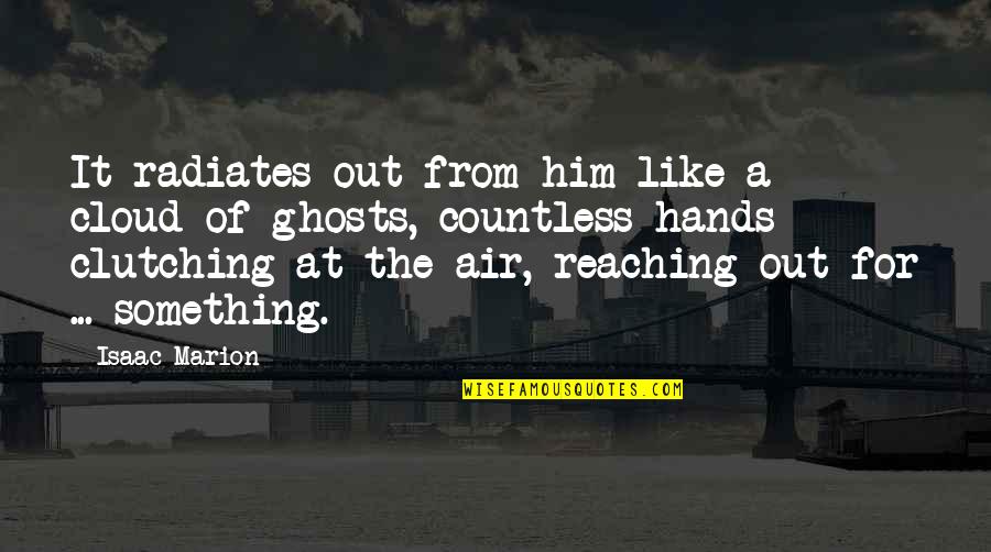 Hands Up In The Air Quotes By Isaac Marion: It radiates out from him like a cloud