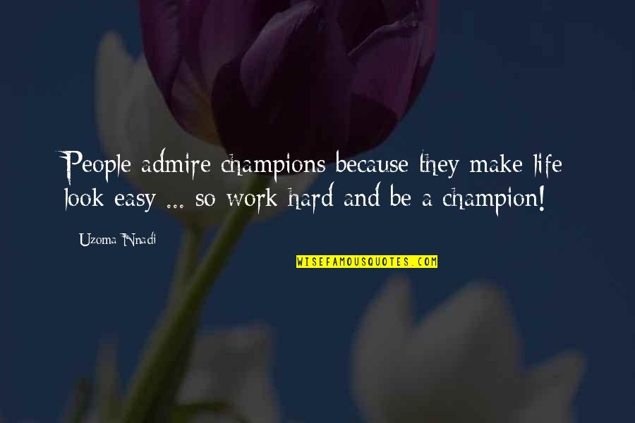 Handsaw Mm2 Quotes By Uzoma Nnadi: People admire champions because they make life look Handsaw Mm2 Quotes By Uzoma Nnadi: People admire champions because they make life look