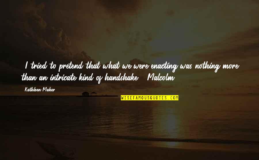 Handshake Quotes By Kathleen Maher: ...I tried to pretend that what we were