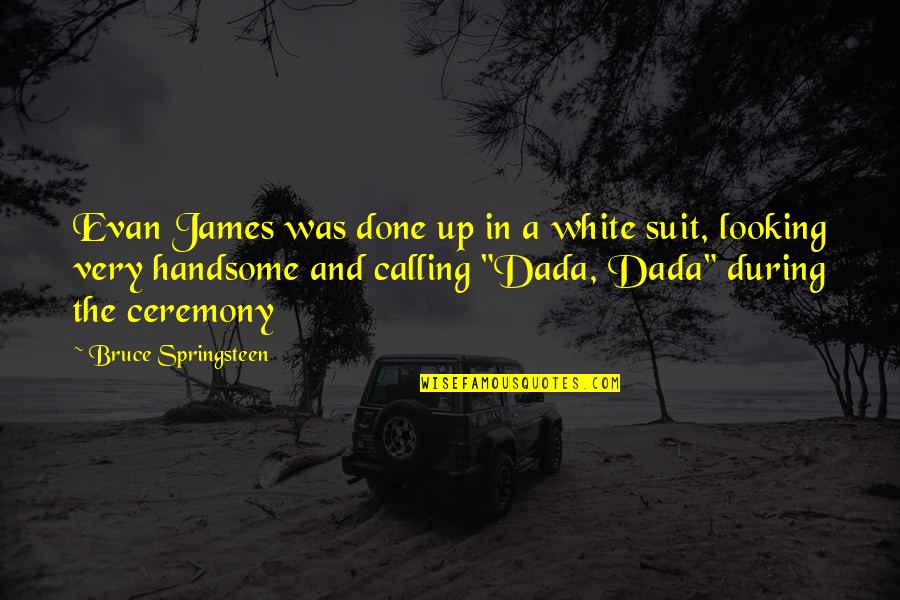 Handsome Looking Quotes By Bruce Springsteen: Evan James was done up in a white