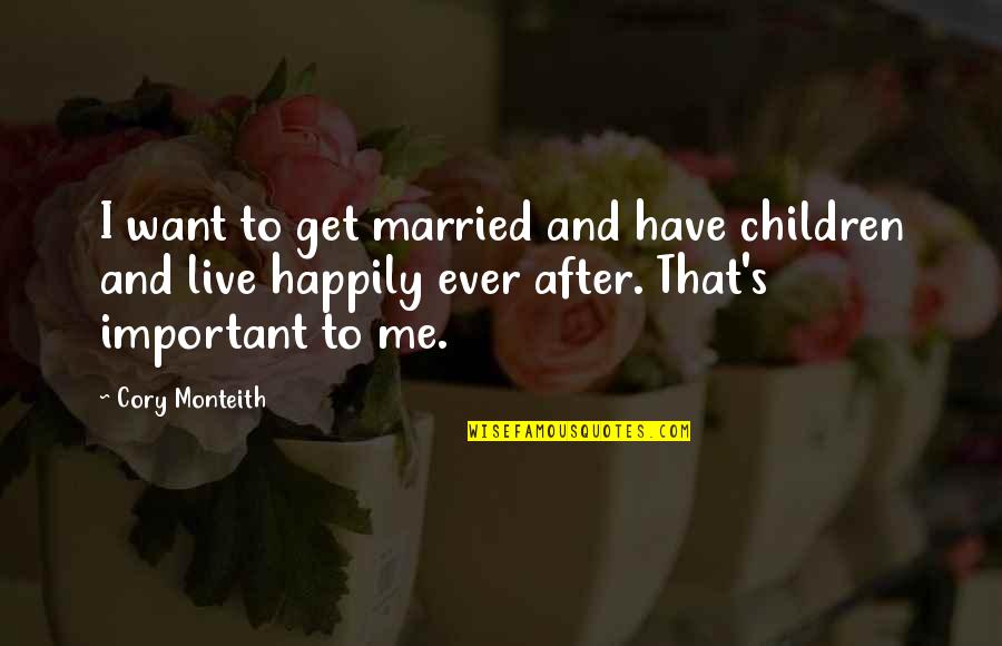 Handsome Looks Quotes By Cory Monteith: I want to get married and have children