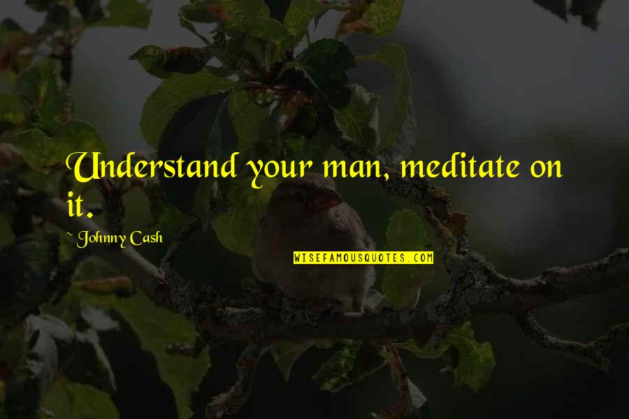 Handsome Male Quotes By Johnny Cash: Understand your man, meditate on it.
