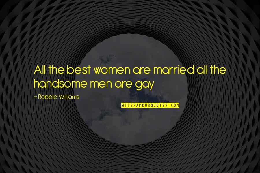 Handsome Men Quotes By Robbie Williams: All the best women are married all the