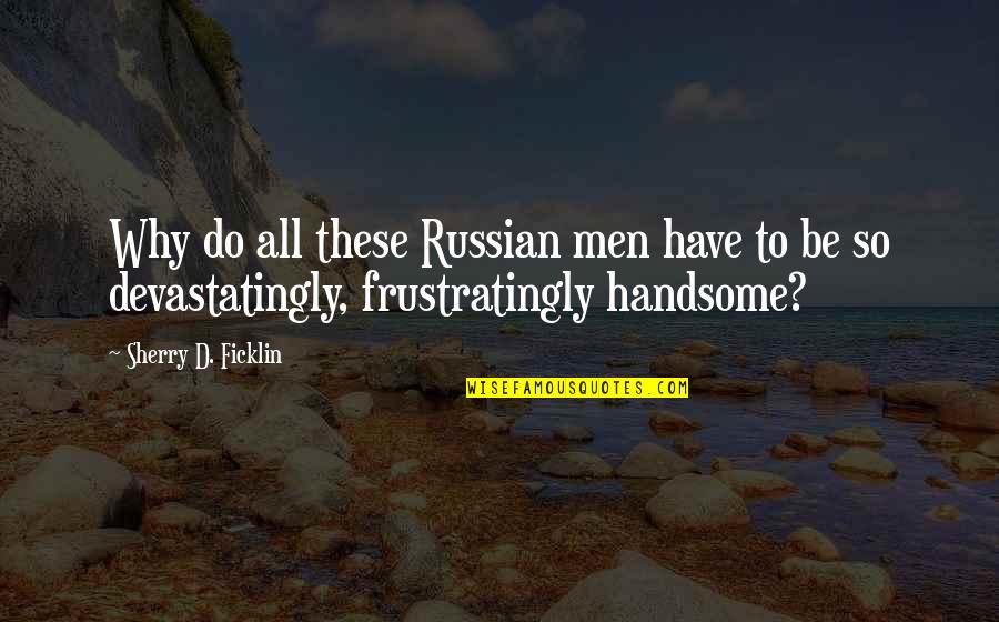 Handsome Men Quotes By Sherry D. Ficklin: Why do all these Russian men have to