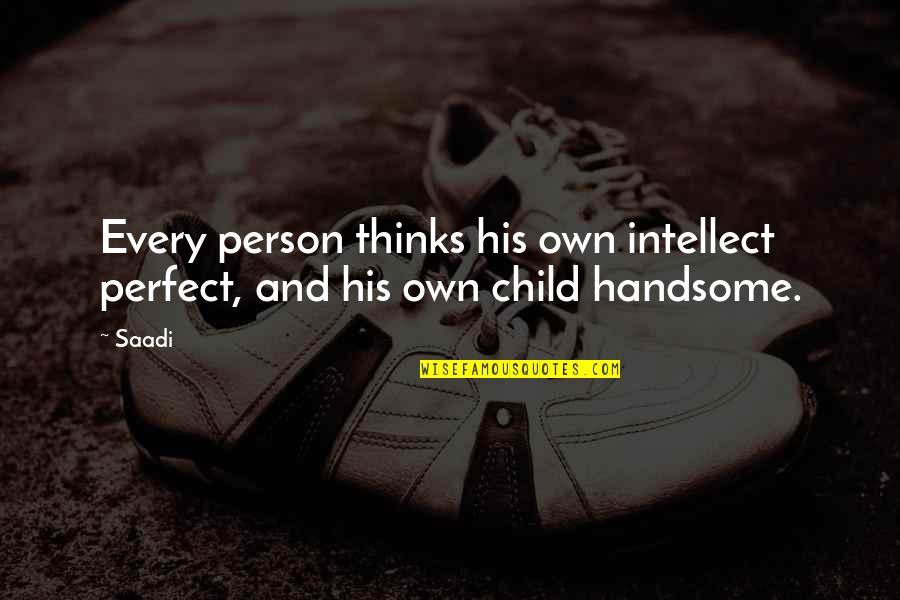 Handsome Quotes By Saadi: Every person thinks his own intellect perfect, and