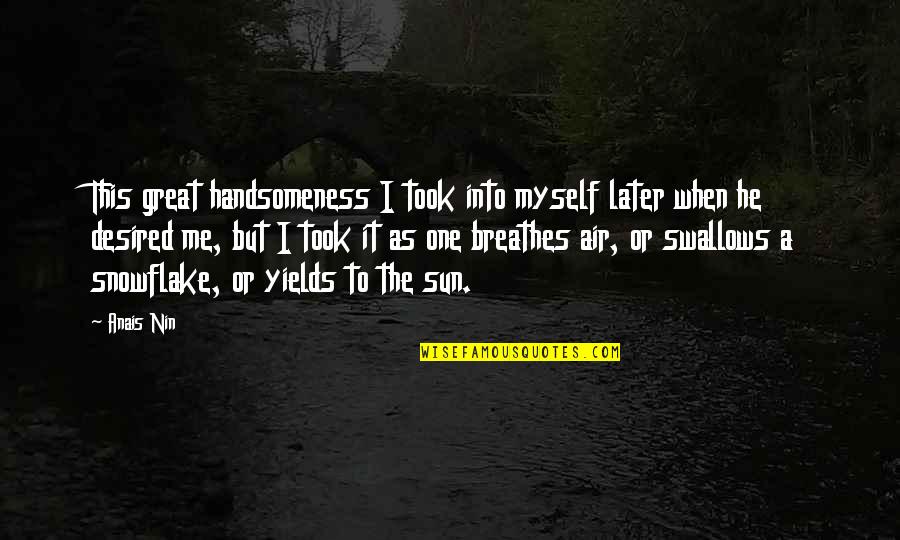 Handsomeness Quotes By Anais Nin: This great handsomeness I took into myself later
