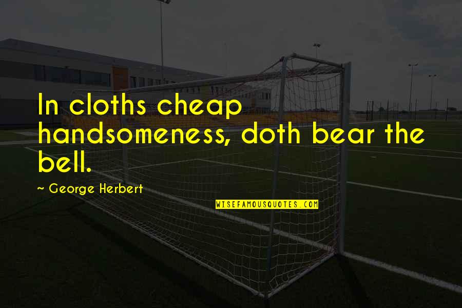 Handsomeness Quotes By George Herbert: In cloths cheap handsomeness, doth bear the bell.