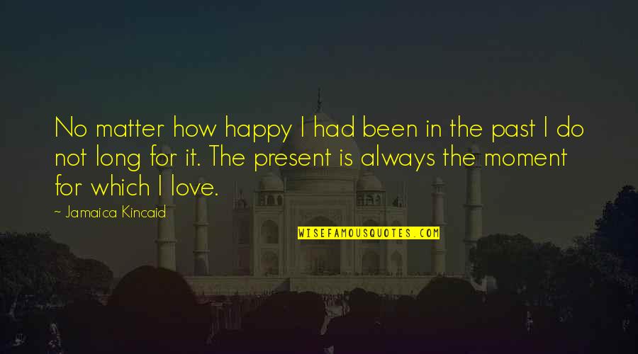 Handsomest Boy Quotes By Jamaica Kincaid: No matter how happy I had been in Handsomest Boy Quotes By Jamaica Kincaid: No matter how happy I had been in