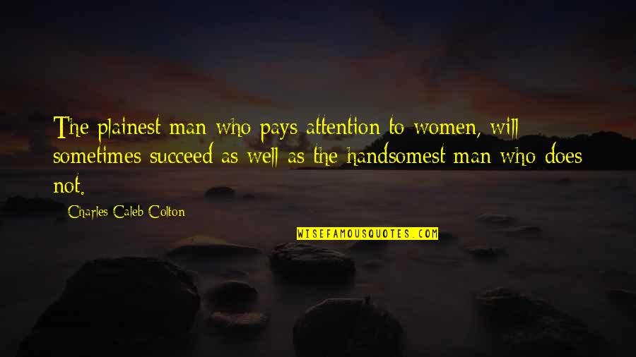 Handsomest Quotes By Charles Caleb Colton: The plainest man who pays attention to women, Handsomest Quotes By Charles Caleb Colton: The plainest man who pays attention to women,