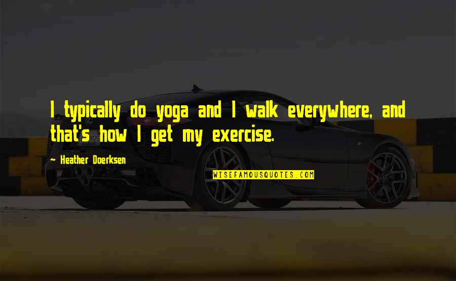 Handsprings Publishing Quotes By Heather Doerksen: I typically do yoga and I walk everywhere, Handsprings Publishing Quotes By Heather Doerksen: I typically do yoga and I walk everywhere,