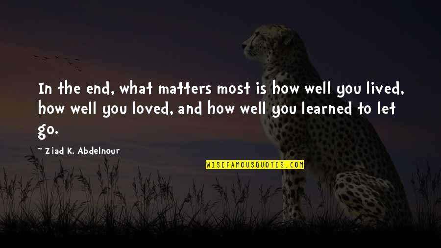 Handwork Quotes By Ziad K. Abdelnour: In the end, what matters most is how