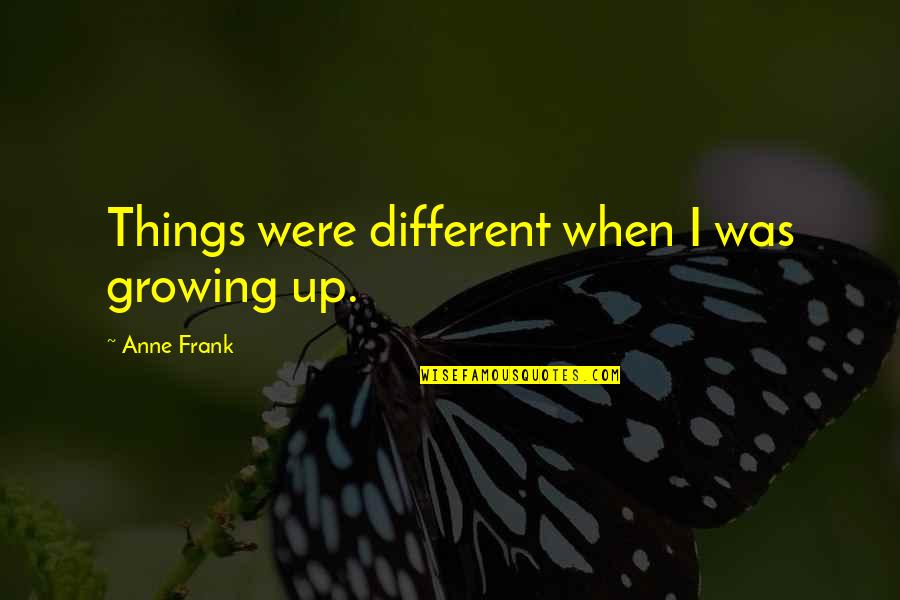 Handwork School Quotes By Anne Frank: Things were different when I was growing up. Handwork School Quotes By Anne Frank: Things were different when I was growing up.