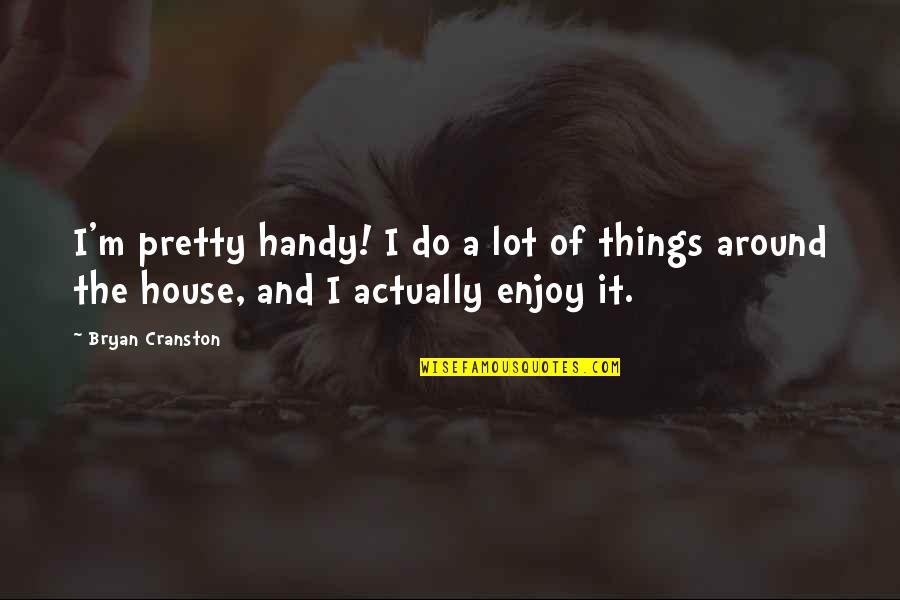 Handy Quotes By Bryan Cranston: I'm pretty handy! I do a lot of