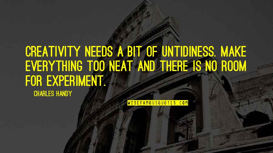 Handy Quotes By Charles Handy: Creativity needs a bit of untidiness. Make everything